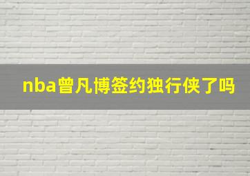 nba曾凡博签约独行侠了吗