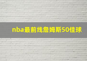 nba最前线詹姆斯50佳球