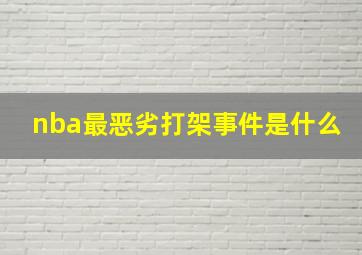 nba最恶劣打架事件是什么