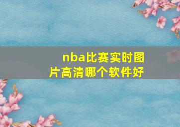 nba比赛实时图片高清哪个软件好