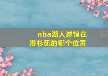 nba湖人球馆在洛杉矶的哪个位置