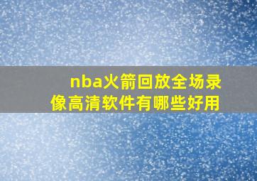 nba火箭回放全场录像高清软件有哪些好用