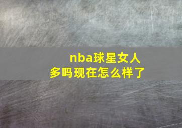 nba球星女人多吗现在怎么样了