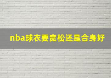 nba球衣要宽松还是合身好