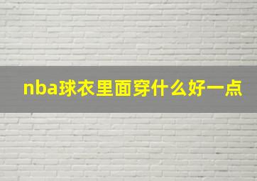 nba球衣里面穿什么好一点