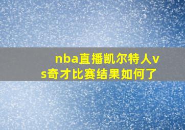 nba直播凯尔特人vs奇才比赛结果如何了