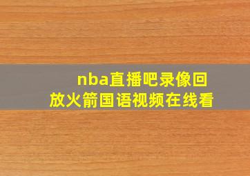 nba直播吧录像回放火箭国语视频在线看