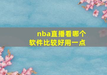 nba直播看哪个软件比较好用一点