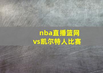 nba直播篮网vs凯尔特人比赛