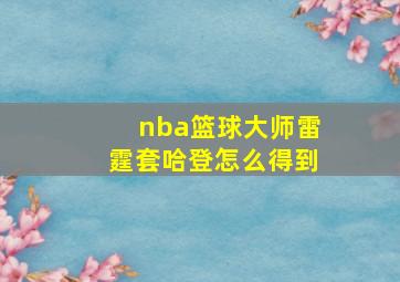 nba篮球大师雷霆套哈登怎么得到