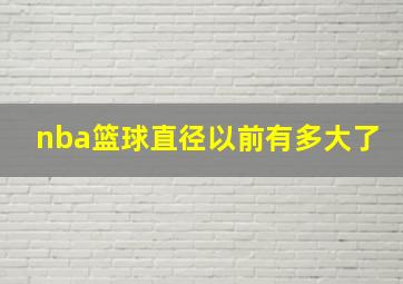 nba篮球直径以前有多大了