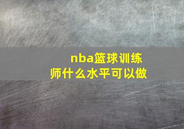 nba篮球训练师什么水平可以做