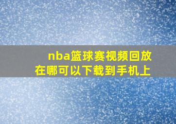 nba篮球赛视频回放在哪可以下载到手机上