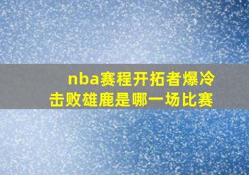 nba赛程开拓者爆冷击败雄鹿是哪一场比赛