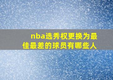 nba选秀权更换为最佳最差的球员有哪些人