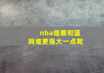 nba雄鹿和篮网谁更强大一点呢