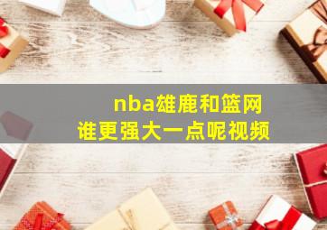 nba雄鹿和篮网谁更强大一点呢视频