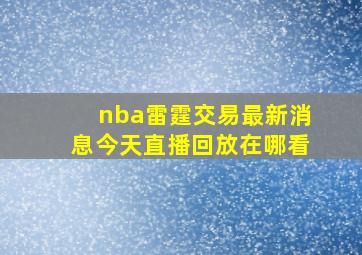 nba雷霆交易最新消息今天直播回放在哪看