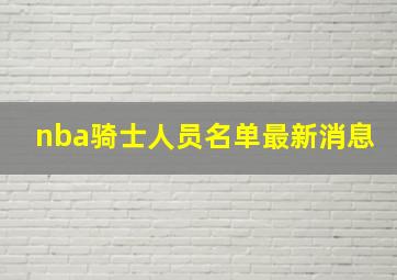 nba骑士人员名单最新消息