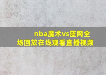 nba魔术vs篮网全场回放在线观看直播视频