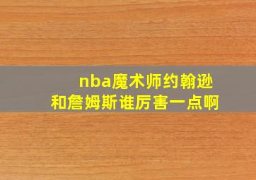 nba魔术师约翰逊和詹姆斯谁厉害一点啊