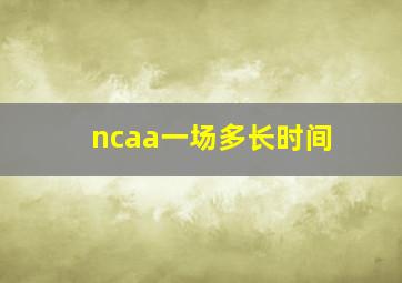 ncaa一场多长时间