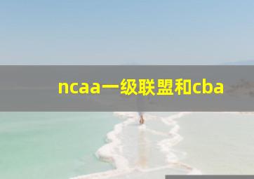 ncaa一级联盟和cba