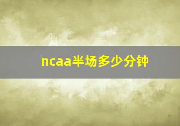 ncaa半场多少分钟