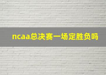 ncaa总决赛一场定胜负吗