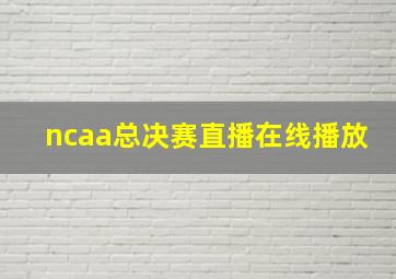 ncaa总决赛直播在线播放