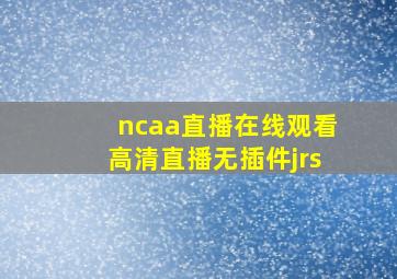 ncaa直播在线观看高清直播无插件jrs