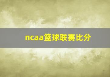 ncaa篮球联赛比分