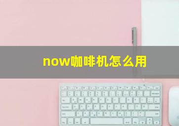 now咖啡机怎么用