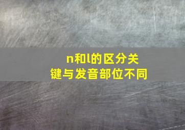 n和l的区分关键与发音部位不同