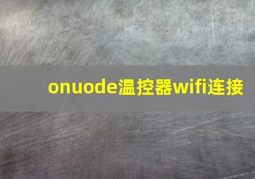 onuode温控器wifi连接