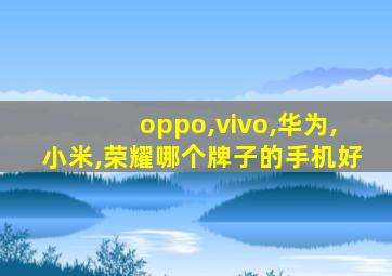 oppo,vivo,华为,小米,荣耀哪个牌子的手机好