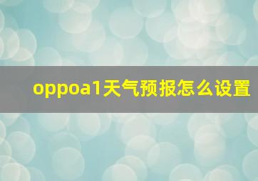 oppoa1天气预报怎么设置