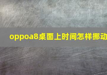 oppoa8桌面上时间怎样挪动