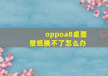 oppoa8桌面壁纸换不了怎么办