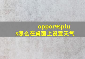 oppor9splus怎么在桌面上设置天气