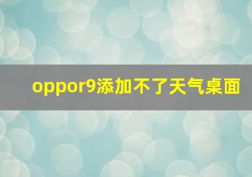 oppor9添加不了天气桌面