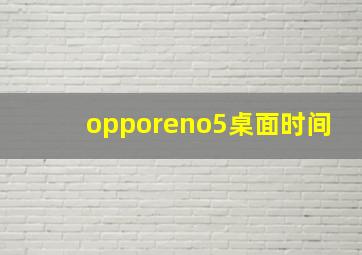 opporeno5桌面时间