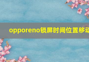 opporeno锁屏时间位置移动