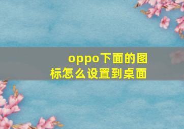 oppo下面的图标怎么设置到桌面