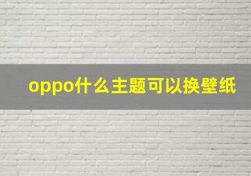 oppo什么主题可以换壁纸