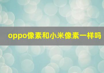 oppo像素和小米像素一样吗