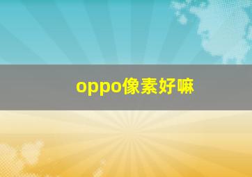 oppo像素好嘛