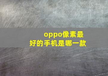 oppo像素最好的手机是哪一款