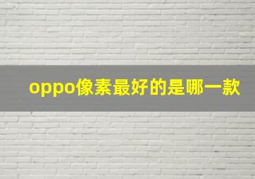 oppo像素最好的是哪一款