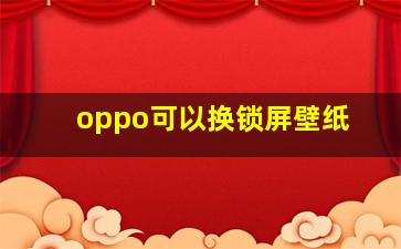 oppo可以换锁屏壁纸